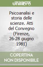 Psicoanalisi e storia delle scienze. Atti del Convegno (Firenze, 26-28 giugno 1981) libro