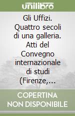 Gli Uffizi. Quattro secoli di una galleria. Atti del Convegno internazionale di studi (Firenze, 20-24 settembre 1982) libro