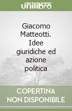 Giacomo Matteotti. Idee giuridiche ed azione politica libro