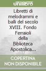 Libretti di melodrammi e balli del secolo XVIII. Fondo Ferraioli della Biblioteca Apostolica Vaticana libro