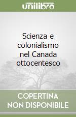 Scienza e colonialismo nel Canada ottocentesco libro