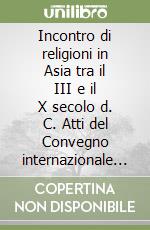 Incontro di religioni in Asia tra il III e il X secolo d. C. Atti del Convegno internazionale di studi storico-religiosi (Venezia, 16-18 novembre 1981) libro