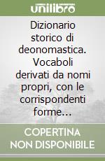 Dizionario storico di deonomastica. Vocaboli derivati da nomi propri, con le corrispondenti forme francesi, inglesi, spagnole e tedesche libro