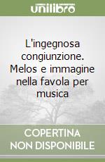 L'ingegnosa congiunzione. Melos e immagine nella favola per musica libro