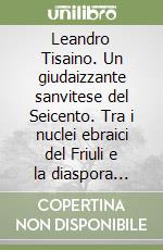 Leandro Tisaino. Un giudaizzante sanvitese del Seicento. Tra i nuclei ebraici del Friuli e la diaspora marrana libro