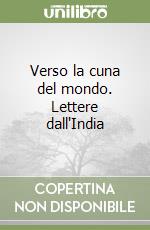 Verso la cuna del mondo. Lettere dall'India libro