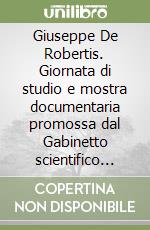 Giuseppe De Robertis. Giornata di studio e mostra documentaria promossa dal Gabinetto scientifico letterario G. P. Vieusseux libro