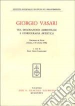 Giorgio Vasari tra decorazione ambientale e storiografia artistica. Atti del Convegno di studi (Arezzo, 8-10 ottobre 1981) libro