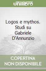 Logos e mythos. Studi su Gabriele D'Annunzio libro