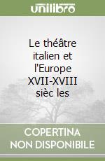 Le théâtre italien et l'Europe XVII-XVIII sièc les