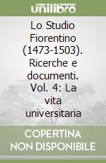 Lo Studio Fiorentino (1473-1503). Ricerche e documenti. Vol. 4: La vita universitaria libro