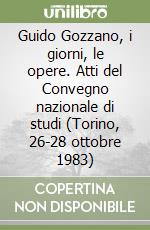 Guido Gozzano, i giorni, le opere. Atti del Convegno nazionale di studi (Torino, 26-28 ottobre 1983) libro