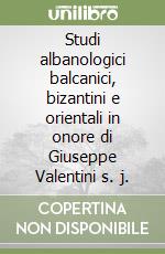 Studi albanologici balcanici, bizantini e orientali in onore di Giuseppe Valentini s. j. libro