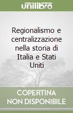 Regionalismo e centralizzazione nella storia di Italia e Stati Uniti libro