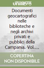 Documenti geocartografici nelle biblioteche e negli archivi privati e pubblici della Campania. Vol. 1: Le raccolte dell'archivio abbaziale di Cava dei Tirreni, del Museo del Sannio in Benevento...