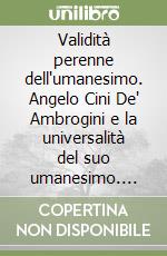 Validità perenne dell'umanesimo. Angelo Cini De' Ambrogini e la universalità del suo umanesimo. Atti del 25° Convegno internazionale (1983) libro