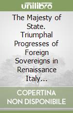 The Majesty of State. Triumphal Progresses of Foreign Sovereigns in Renaissance Italy (1494-1600) libro