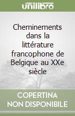 Cheminements dans la littérature francophone de Belgique au XXe siècle