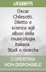 Oscar Chilesotti. Diletto e scienza agli albori della musicologia italiana. Studi e ricerche