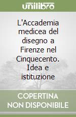 L'Accademia medicea del disegno a Firenze nel Cinquecento. Idea e istituzione libro