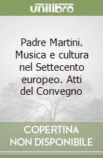 Padre Martini. Musica e cultura nel Settecento europeo. Atti del Convegno libro