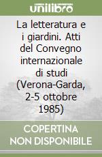 La letteratura e i giardini. Atti del Convegno internazionale di studi (Verona-Garda, 2-5 ottobre 1985) libro