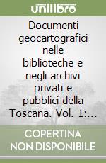 Documenti geocartografici nelle biblioteche e negli archivi privati e pubblici della Toscana. Vol. 1: Le piante dell'ufficio fiumi e fossi di Pisa