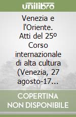 Venezia e l'Oriente. Atti del 25º Corso internazionale di alta cultura (Venezia, 27 agosto-17 settembre 1983) libro