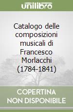 Catalogo delle composizioni musicali di Francesco Morlacchi (1784-1841) libro