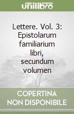 Lettere. Vol. 3: Epistolarum familiarium libri, secundum volumen libro