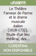 Le Théâtre Farnese de Parme et le drame musicale italien (1618-1732). Etude d'un lieu théâtral, des representations des forme: drame pastoral...