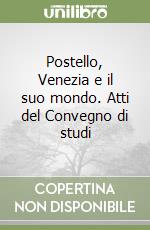 Postello, Venezia e il suo mondo. Atti del Convegno di studi