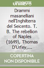 Drammi masanelliani nell'Inghilterra del Seicento. T. B. The rebellion of Naples (1649), Thomas D'Urfey, Massaniello (1699) libro