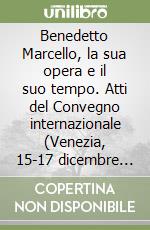 Benedetto Marcello, la sua opera e il suo tempo. Atti del Convegno internazionale (Venezia, 15-17 dicembre 1986) libro