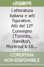 Letteratura italiana e arti figurative. Atti del 12º Convegno (Toronto, Hamilton, Montreal 6-10 maggio 1985)