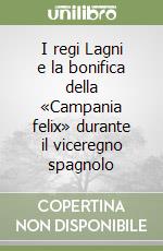 I regi Lagni e la bonifica della «Campania felix» durante il viceregno spagnolo libro