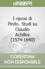 I riposi di Pindo. Studi su Claudio Achillini (1574-1640) libro