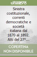 Sinistra costituzionale, correnti democratiche e società italiana dal 1870 al 1892. Atti del 27° Convegno storico toscano (Livorno, 23-25 settembre 1984)