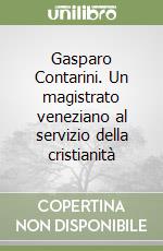 Gasparo Contarini. Un magistrato veneziano al servizio della cristianità libro