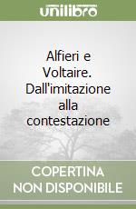 Alfieri e Voltaire. Dall'imitazione alla contestazione libro