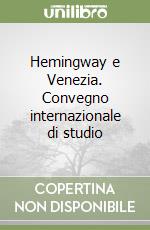 Hemingway e Venezia. Convegno internazionale di studio libro