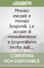 Monaci esicasti e monaci bogomili. Le accuse di messalianismo e bogomilismo rivolte agli esicasti ed il problema dei rapporti tra esicasmo e bogomilismo libro