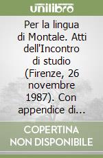 Per la lingua di Montale. Atti dell'Incontro di studio (Firenze, 26 novembre 1987). Con appendice di liste alla concordanza montaliana libro