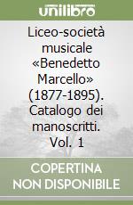 Liceo-società musicale «Benedetto Marcello» (1877-1895). Catalogo dei manoscritti. Vol. 1