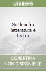 Goldoni fra letteratura e teatro libro