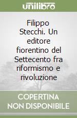 Filippo Stecchi. Un editore fiorentino del Settecento fra riformismo e rivoluzione libro