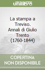 La stampa a Treviso. Annali di Giulio Trento (1760-1844) libro