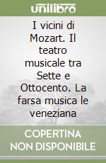 I vicini di Mozart. Il teatro musicale tra Sette e Ottocento. La farsa musica le veneziana libro