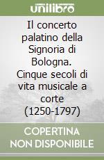 Il concerto palatino della Signoria di Bologna. Cinque secoli di vita musicale a corte (1250-1797) libro