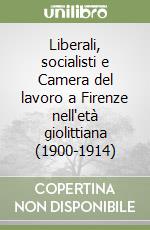 Liberali, socialisti e Camera del lavoro a Firenze nell'età giolittiana (1900-1914) libro